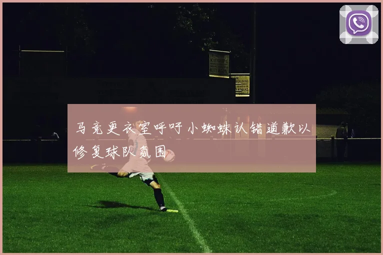 马竞更衣室呼吁小蜘蛛认错道歉以修复球队氛围