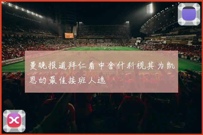 曼晚报道拜仁看中舍什科视其为凯恩的最佳接班人选